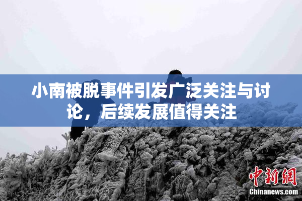 小南被脱事件引发广泛关注与讨论，后续发展值得关注