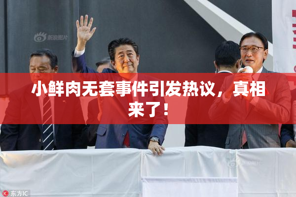 小鲜肉无套事件引发热议，真相来了！