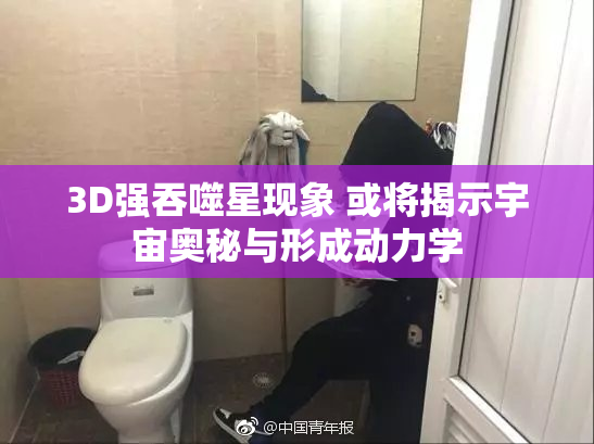 3D强吞噬星现象 或将揭示宇宙奥秘与形成动力学