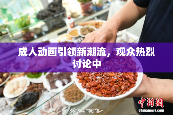 成人动画引领新潮流，观众热烈讨论中