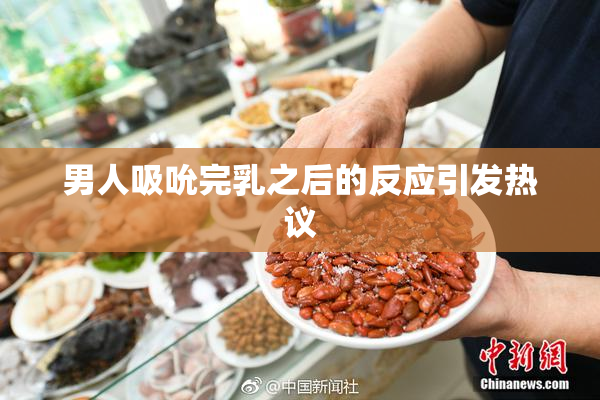 男人吸吮完乳之后的反应引发热议