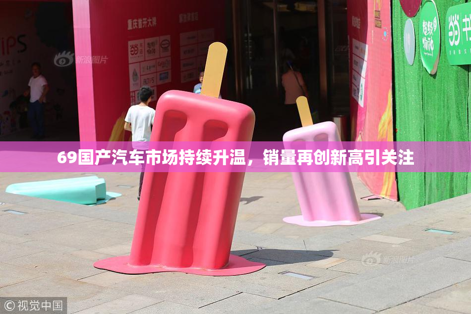 69国产汽车市场持续升温，销量再创新高引关注