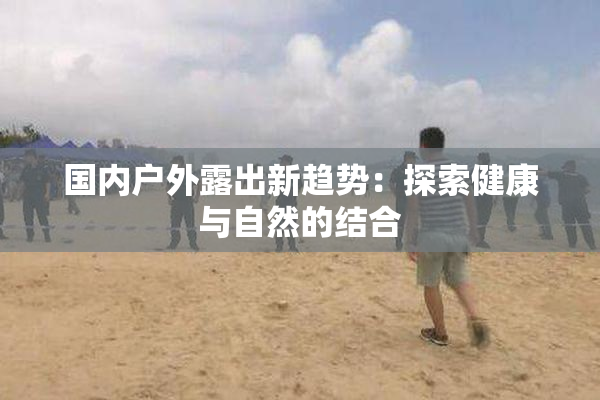 国内户外露出新趋势：探索健康与自然的结合