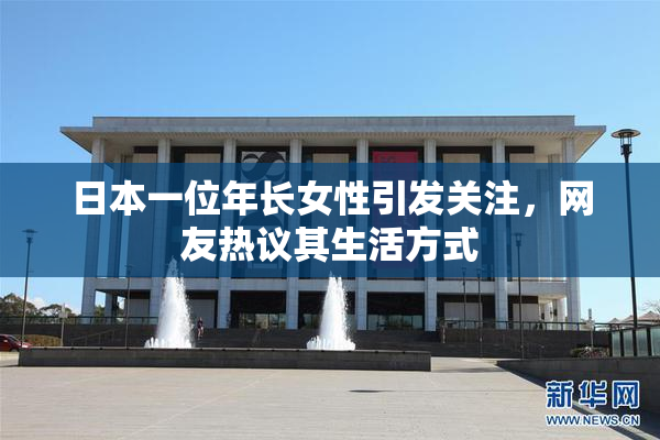 日本一位年长女性引发关注，网友热议其生活方式