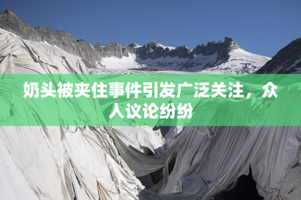 奶头被夹住事件引发广泛关注，众人议论纷纷