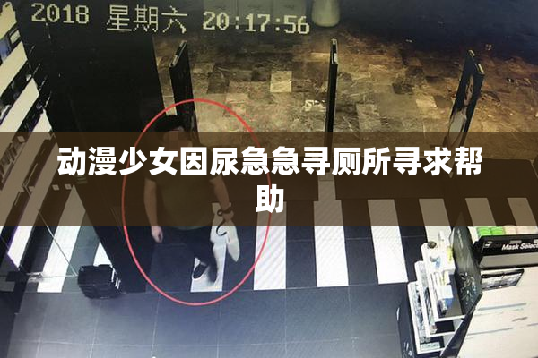 动漫少女因尿急急寻厕所寻求帮助