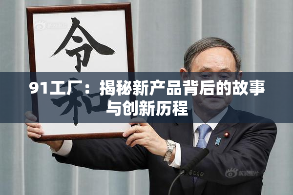 91工厂：揭秘新产品背后的故事与创新历程