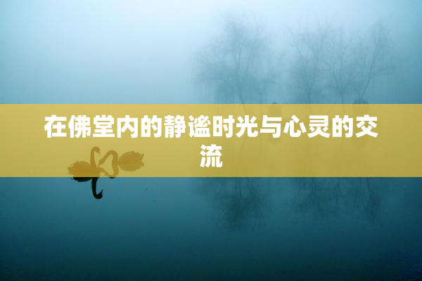 在佛堂内的静谧时光与心灵的交流