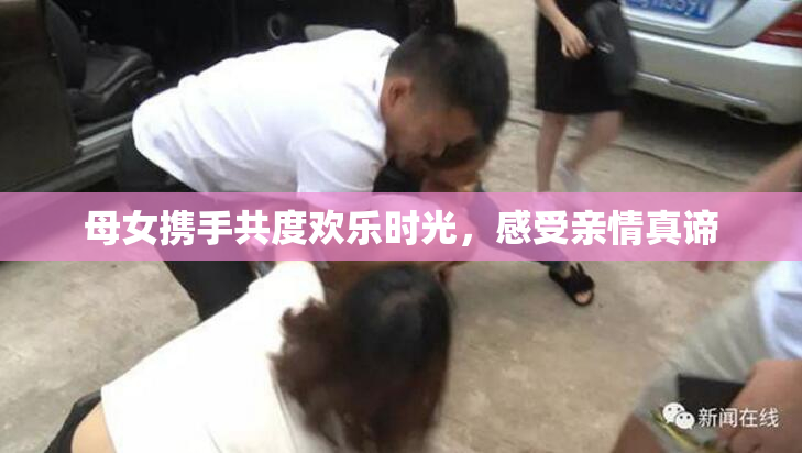 母女携手共度欢乐时光，感受亲情真谛