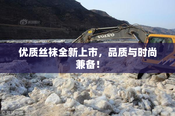 优质丝袜全新上市，品质与时尚兼备！