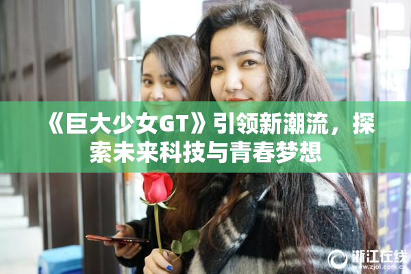 《巨大少女GT》引领新潮流，探索未来科技与青春梦想