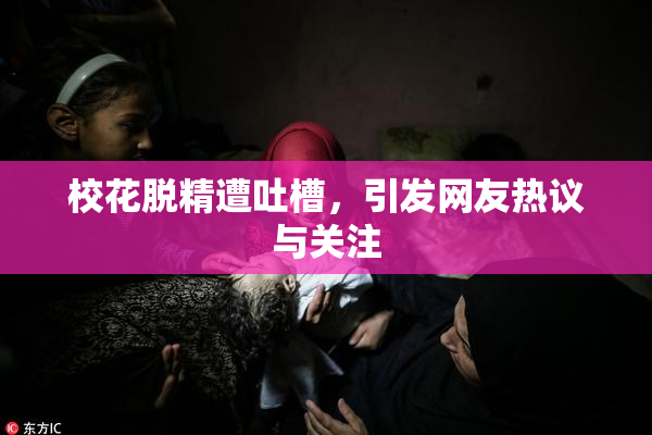 校花脱精遭吐槽，引发网友热议与关注