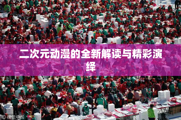 二次元动漫的全新解读与精彩演绎