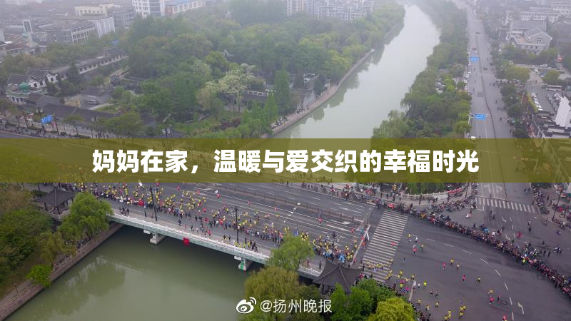 妈妈在家，温暖与爱交织的幸福时光