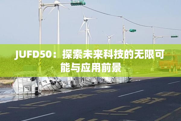JUFD50：探索未来科技的无限可能与应用前景