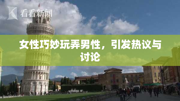 女性巧妙玩弄男性，引发热议与讨论