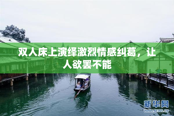 双人床上演绎激烈情感纠葛，让人欲罢不能