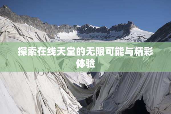探索在线天堂的无限可能与精彩体验