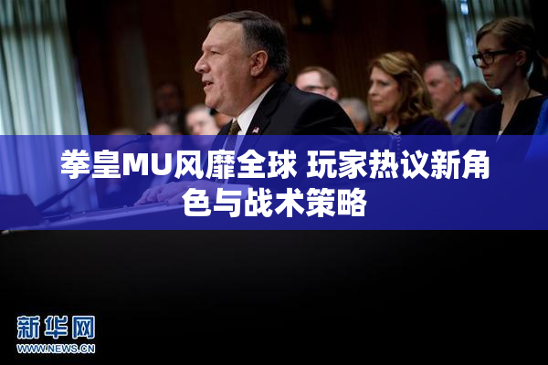 拳皇MU风靡全球 玩家热议新角色与战术策略