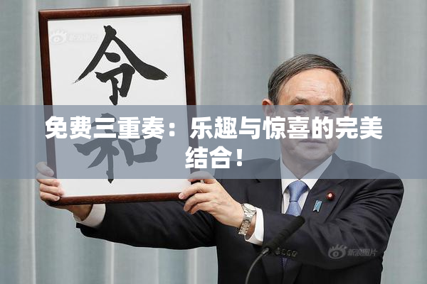 免费三重奏：乐趣与惊喜的完美结合！