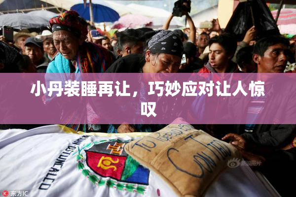 小丹装睡再让，巧妙应对让人惊叹