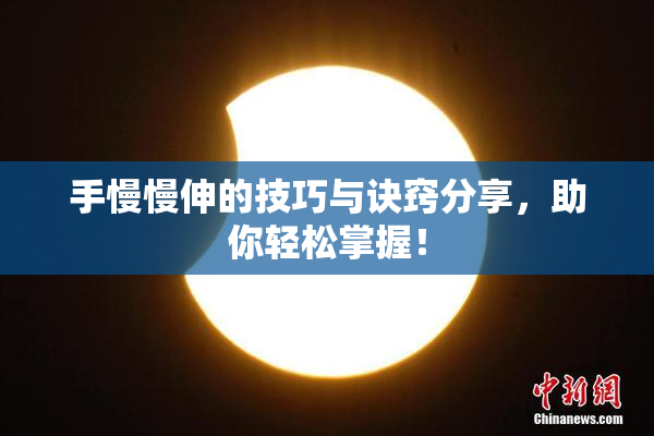 手慢慢伸的技巧与诀窍分享，助你轻松掌握！