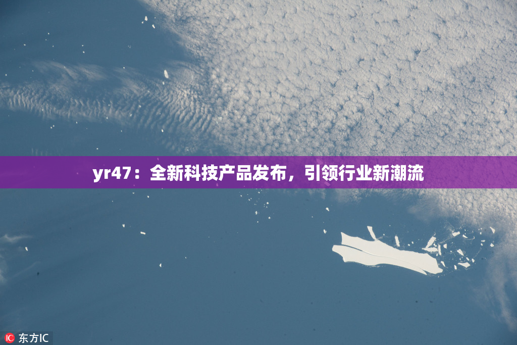 yr47：全新科技产品发布，引领行业新潮流