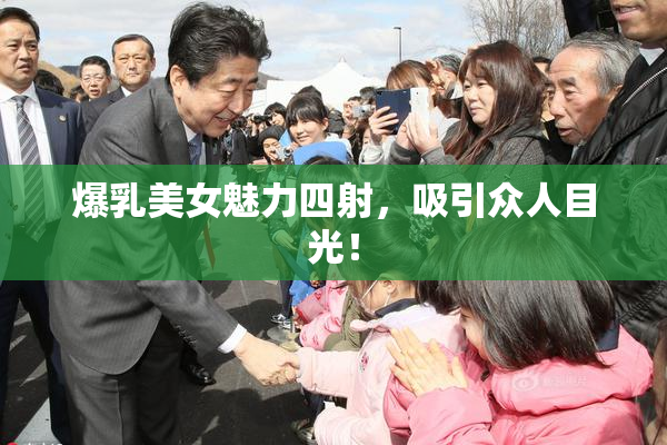 爆乳美女魅力四射，吸引众人目光！