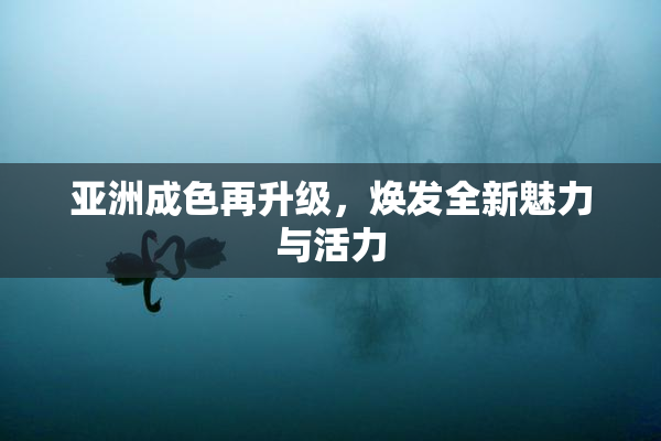 亚洲成色再升级，焕发全新魅力与活力