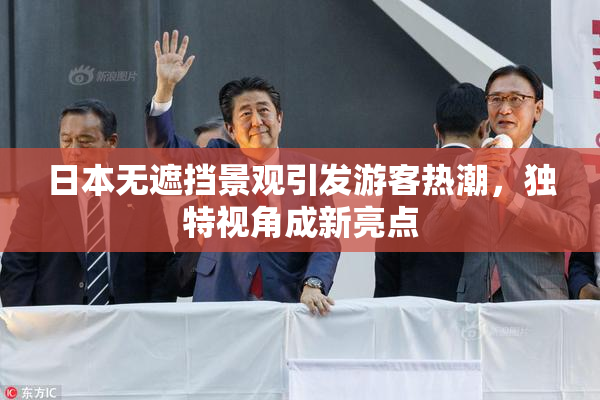 日本无遮挡景观引发游客热潮，独特视角成新亮点
