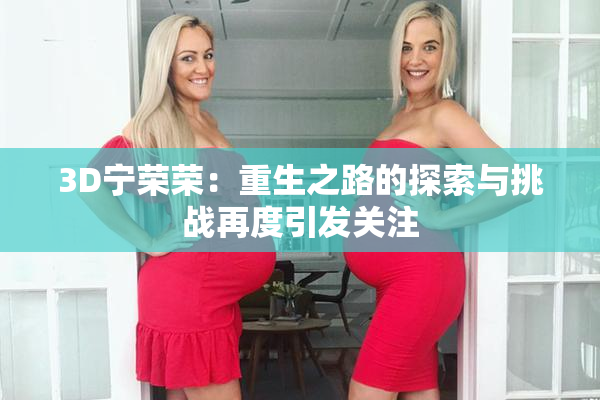 3D宁荣荣：重生之路的探索与挑战再度引发关注