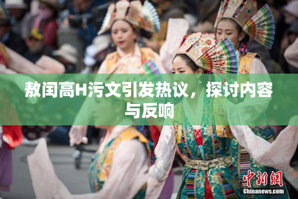 敖闰高H污文引发热议，探讨内容与反响