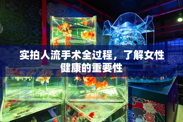 实拍人流手术全过程，了解女性健康的重要性