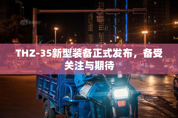 THZ-35新型装备正式发布，备受关注与期待