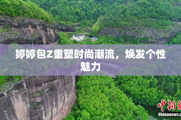 婷婷包Z重塑时尚潮流，焕发个性魅力