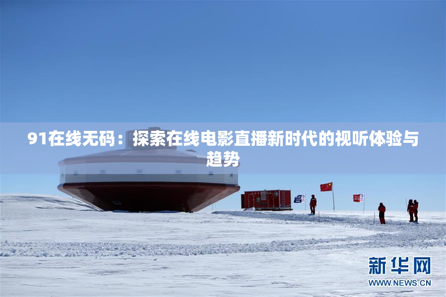 91在线无码：探索在线电影直播新时代的视听体验与趋势