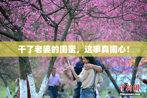 干了老婆的闺蜜，这事真闹心！