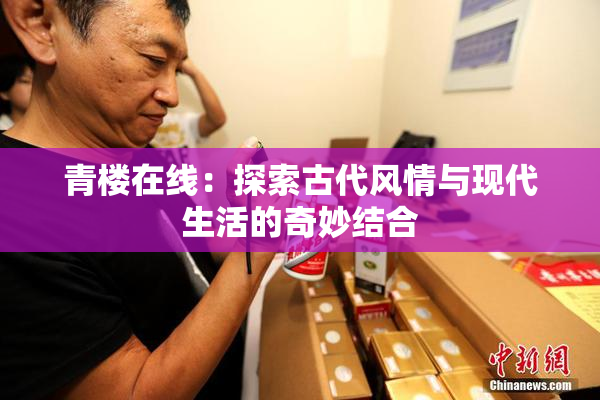 青楼在线：探索古代风情与现代生活的奇妙结合