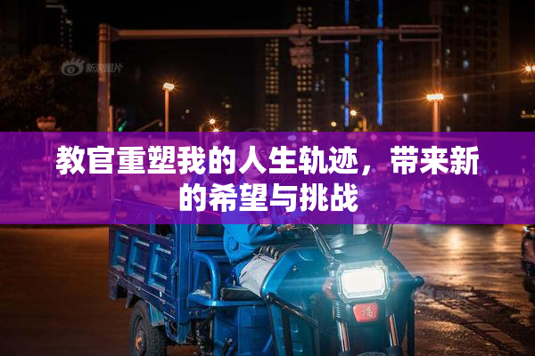 教官重塑我的人生轨迹，带来新的希望与挑战