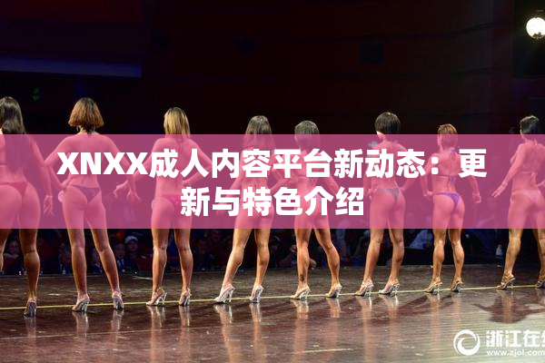 XNXX成人内容平台新动态：更新与特色介绍