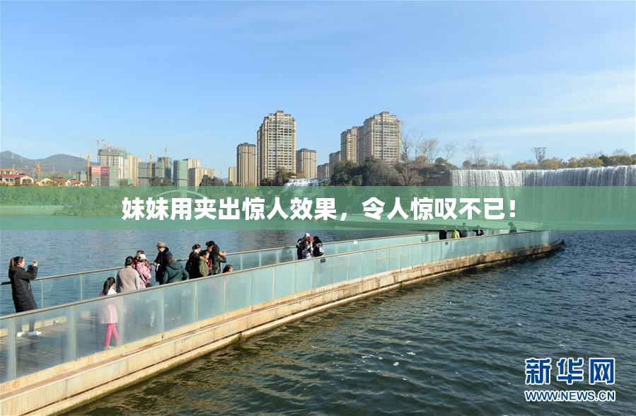 妹妹用夹出惊人效果，令人惊叹不已！