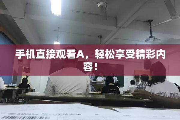 手机直接观看A，轻松享受精彩内容！