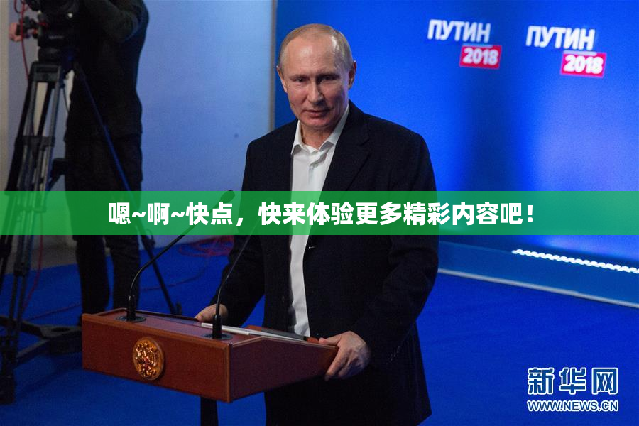 嗯~啊~快点，快来体验更多精彩内容吧！