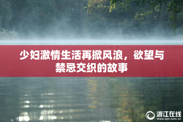 少妇激情生活再掀风浪，欲望与禁忌交织的故事