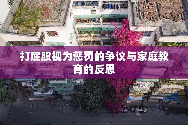 打屁股视为惩罚的争议与家庭教育的反思