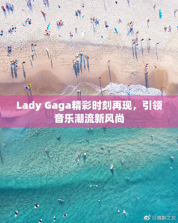 Lady Gaga精彩时刻再现，引领音乐潮流新风尚