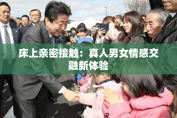 床上亲密接触：真人男女情感交融新体验