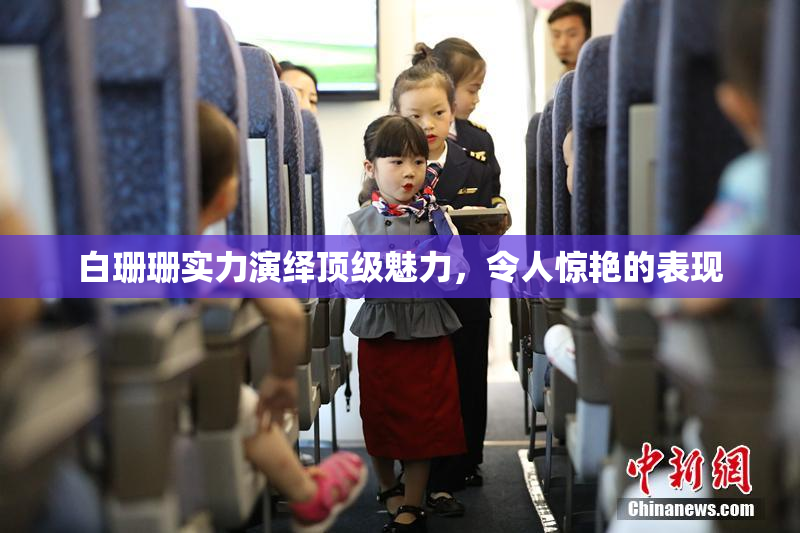 白珊珊实力演绎顶级魅力，令人惊艳的表现