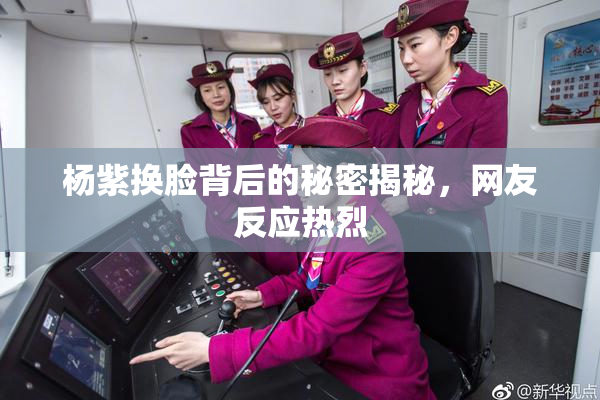 杨紫换脸背后的秘密揭秘，网友反应热烈
