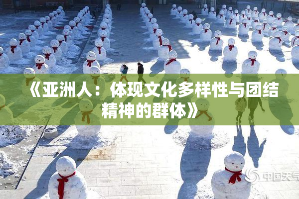 《亚洲人：体现文化多样性与团结精神的群体》